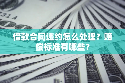 北京借款合同违约怎么处理？赔偿标准有哪些？