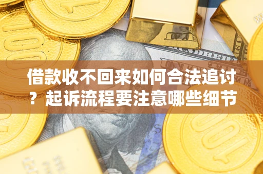 北京借款收不回来如何合法追讨？起诉流程要注意哪些细节？