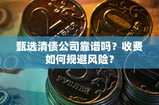 北京甄选清债公司靠谱吗？收费如何规避风险？