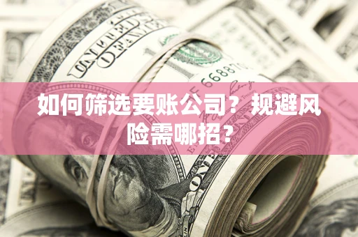 北京如何筛选要账公司？规避风险需哪招？