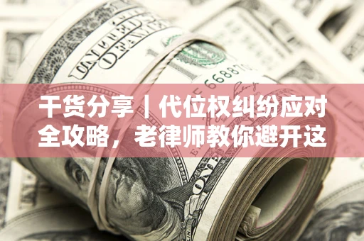 北京干货分享｜代位权纠纷应对全攻略，老律师教你避开这5大雷区