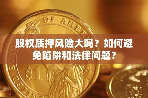 北京股权质押风险大吗？如何避免陷阱和法律问题？