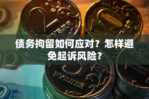 北京债务拘留如何应对？怎样避免起诉风险？