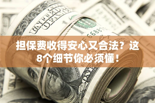 北京担保费收得安心又合法？这8个细节你必须懂！