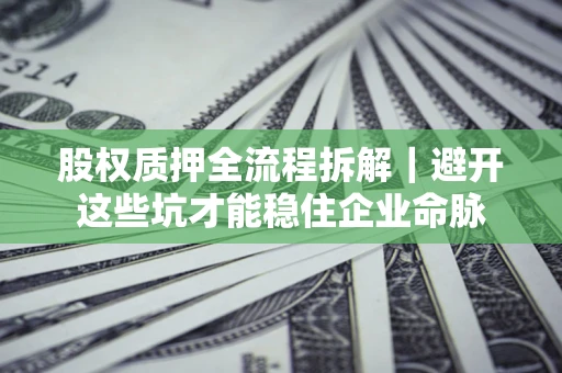 北京股权质押全流程拆解｜避开这些坑才能稳住企业命脉