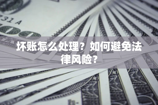 北京坏账怎么处理？如何避免法律风险？