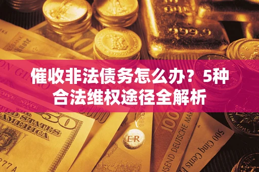 北京催收非法债务怎么办？5种合法维权途径全解析