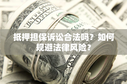 北京抵押担保诉讼合法吗？如何规避法律风险？
