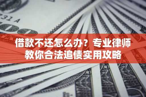 北京借款不还怎么办？专业律师教你合法追债实用攻略