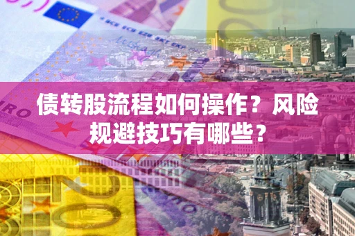 北京债转股流程如何操作？风险规避技巧有哪些？