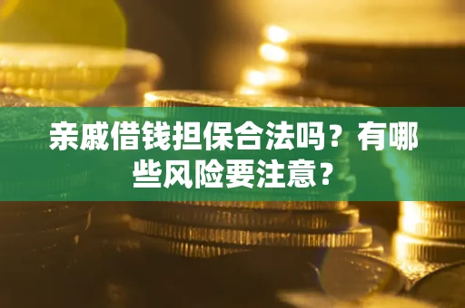 北京亲戚借钱担保合法吗？有哪些风险要注意？