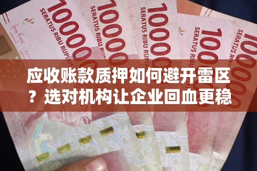 北京应收账款质押如何避开雷区？选对机构让企业回血更稳