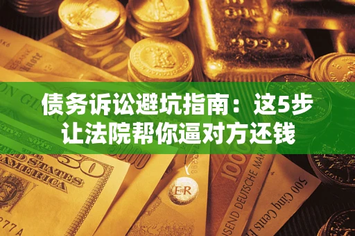 北京债务诉讼避坑指南：这5步让法院帮你逼对方还钱