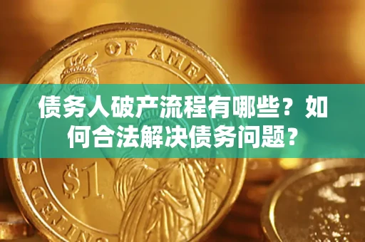北京债务人破产流程有哪些？如何合法解决债务问题？