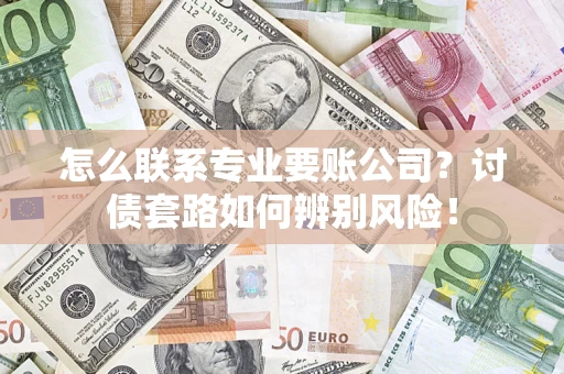 北京怎么联系专业要账公司？讨债套路如何辨别风险！