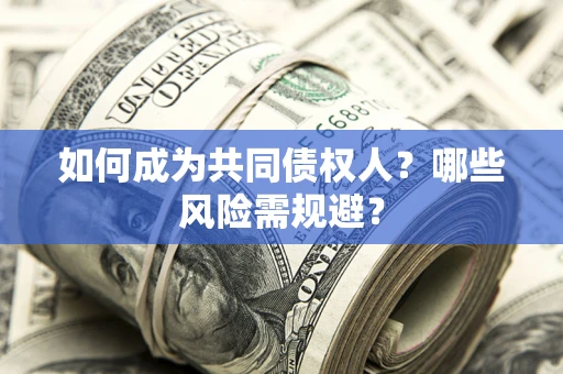 北京如何成为共同债权人？哪些风险需规避？