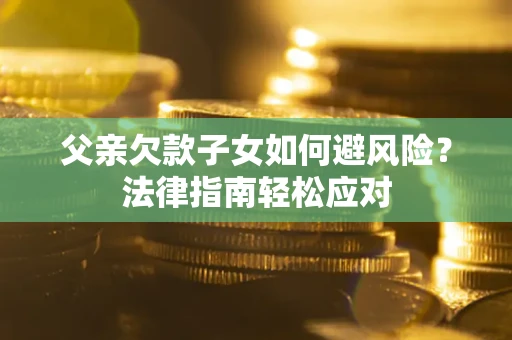 北京父亲欠款子女如何避风险？法律指南轻松应对