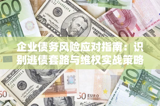 北京企业债务风险应对指南：识别逃债套路与维权实战策略