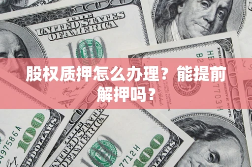 北京股权质押怎么办理？能提前解押吗？