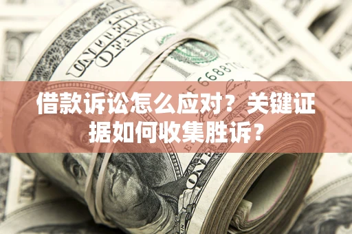 北京借款诉讼怎么应对？关键证据如何收集胜诉？