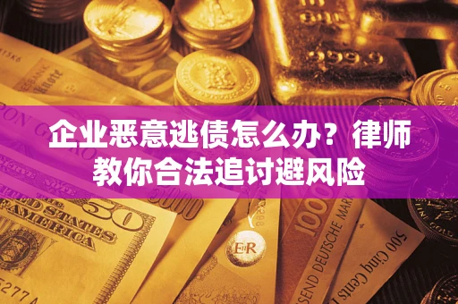 北京企业恶意逃债怎么办？律师教你合法追讨避风险
