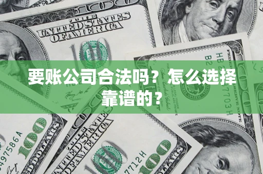 北京要账公司合法吗？怎么选择靠谱的？