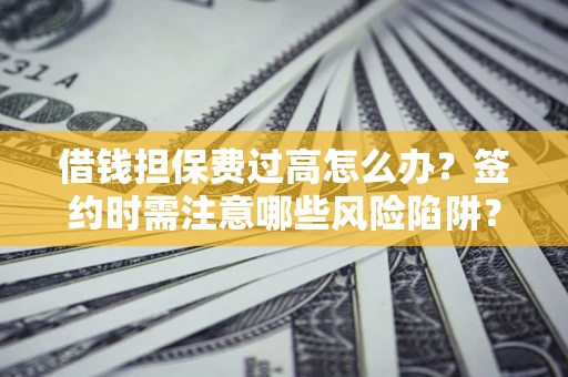 北京借钱担保费过高怎么办？签约时需注意哪些风险陷阱？