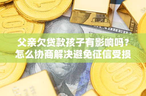 北京父亲欠贷款孩子有影响吗？怎么协商解决避免征信受损？