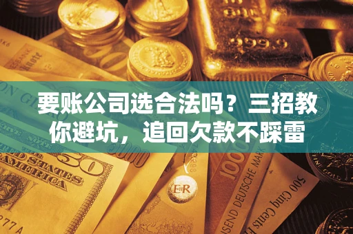 北京要账公司选合法吗？三招教你避坑，追回欠款不踩雷