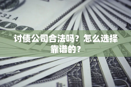 北京讨债公司合法吗？怎么选择靠谱的？