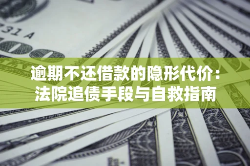 北京逾期不还借款的隐形代价：法院追债手段与自救指南