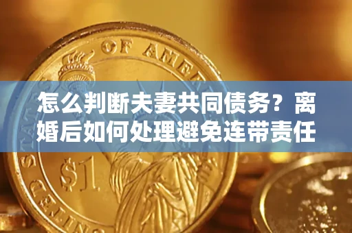 北京怎么判断夫妻共同债务？离婚后如何处理避免连带责任？