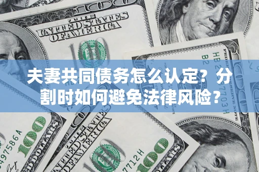 北京夫妻共同债务怎么认定？分割时如何避免法律风险？