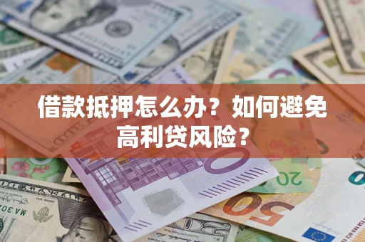 北京借款抵押怎么办？如何避免高利贷风险？