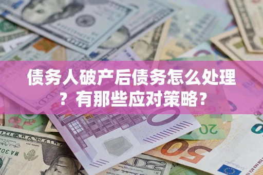 北京债务人破产后债务怎么处理？有那些应对策略？