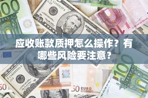 北京应收账款质押怎么操作？有哪些风险要注意？