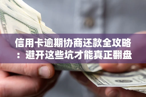 北京信用卡逾期协商还款全攻略：避开这些坑才能真正翻盘