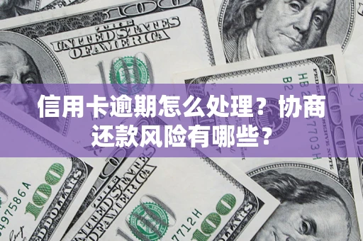 北京信用卡逾期怎么处理？协商还款风险有哪些？